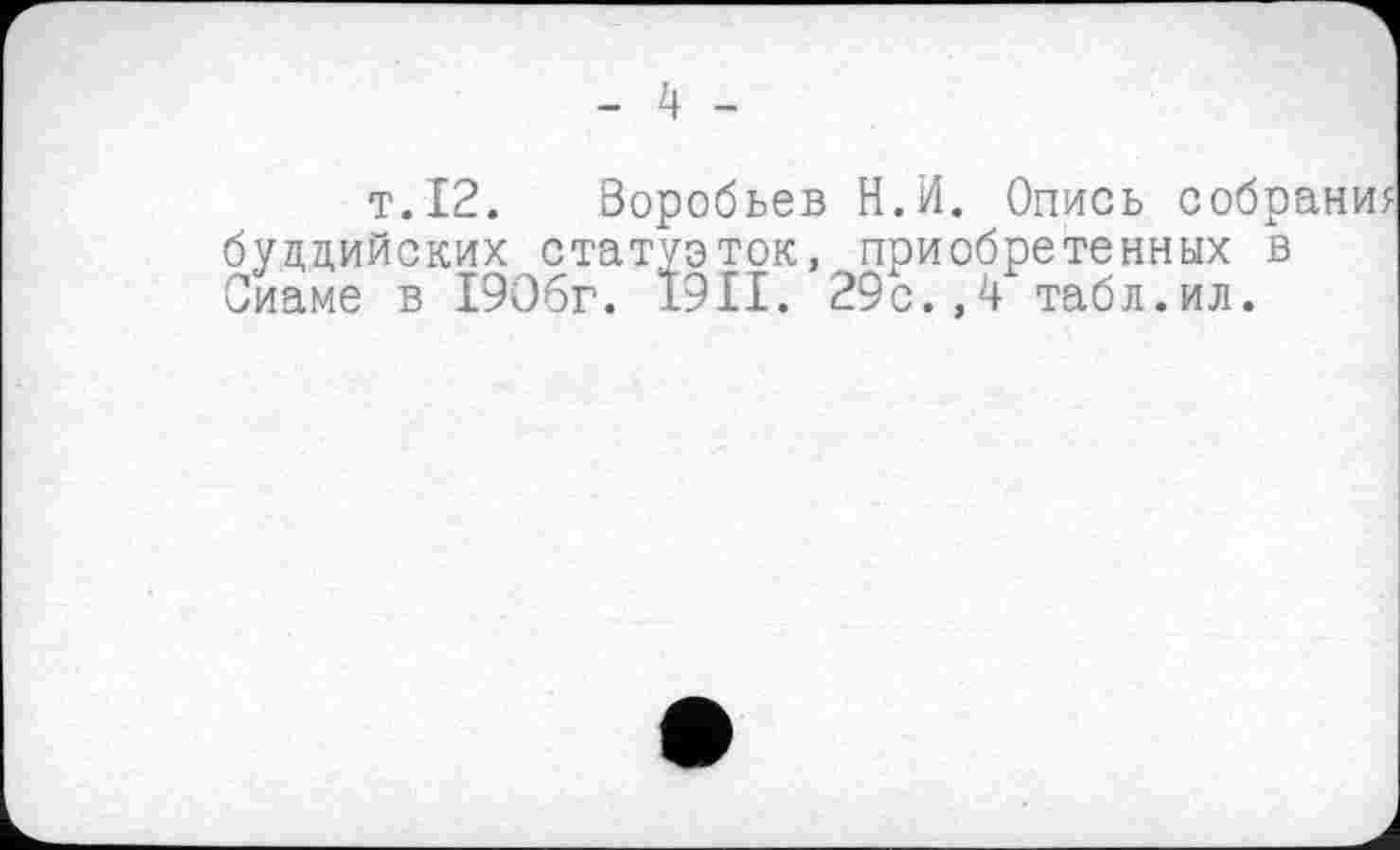 ﻿т.12. Воробьев H.И. Опись собрани буддийских статуэток, приобретенных в Сиаме в 1906г. 1911. 29с.,4 табл.ил.